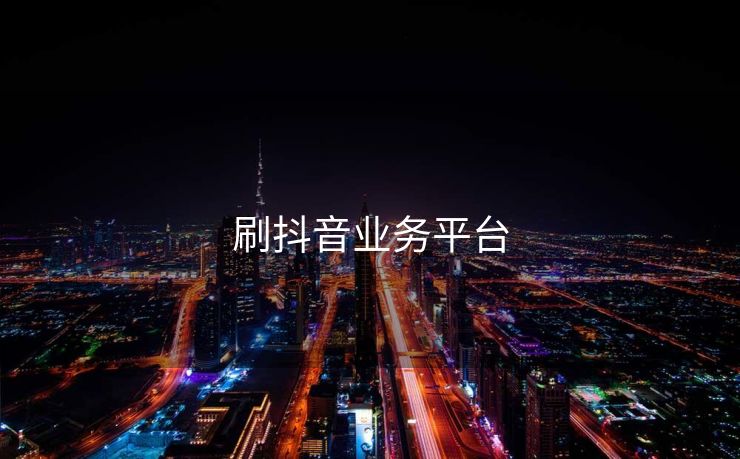 刷抖音业务平台