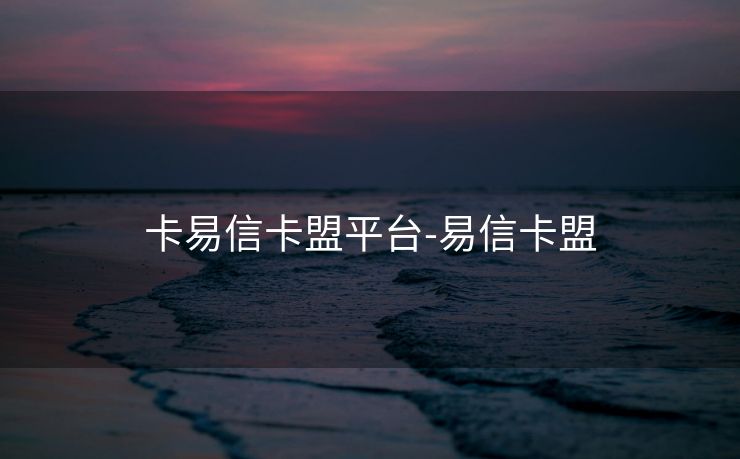 卡易信卡盟平台-易信卡盟