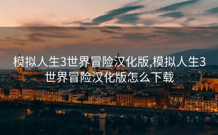 模拟人生3世界冒险汉化版,模拟人生3世界冒险汉化版怎么下载