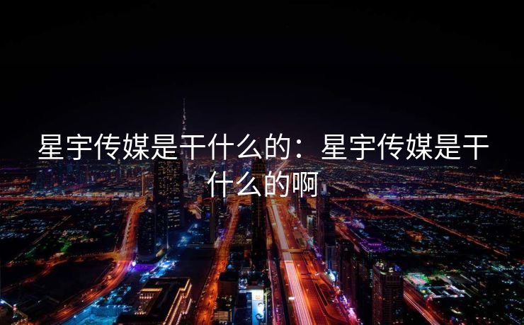 星宇传媒是干什么的：星宇传媒是干什么的啊