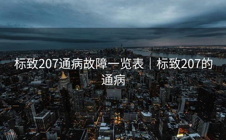 标致207通病故障一览表｜标致207的通病